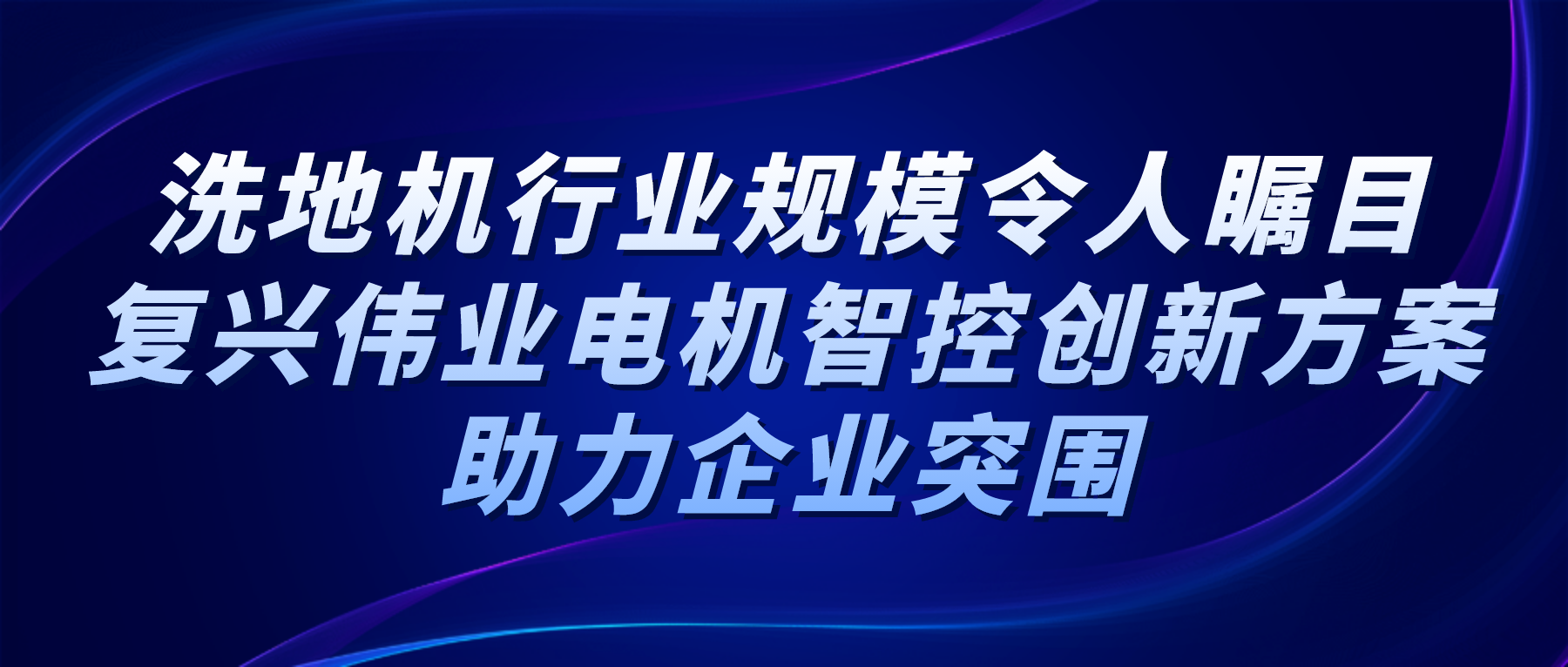 洗地機(jī)行業(yè)規(guī)模令人矚目，復(fù)興偉業(yè)電機(jī)智控創(chuàng)新方案助力企業(yè)突圍